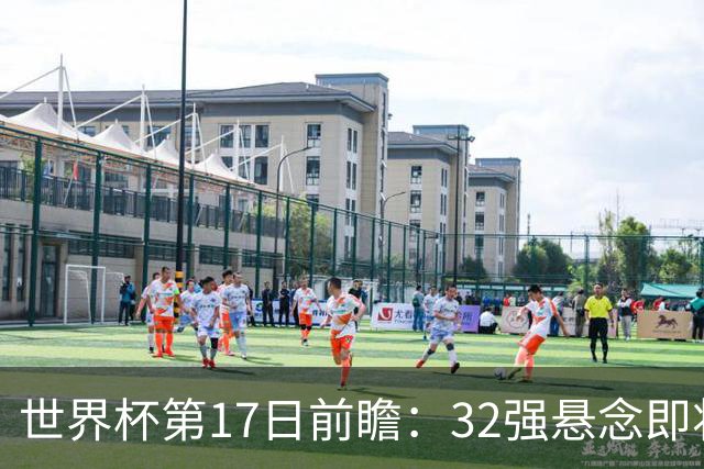 世界杯第17日前瞻：32强悬念即将全部揭晓 39岁超巨争创神迹
