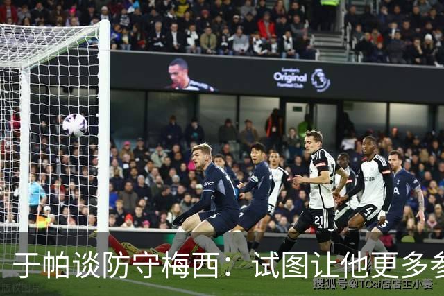 于帕谈防守梅西：试图让他更多参与到身体对抗中 很难预判他行动