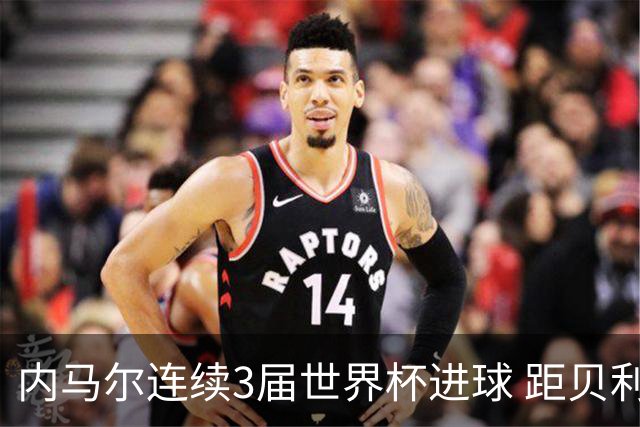 内马尔连续3届世界杯进球 距贝利进球纪录只差1球