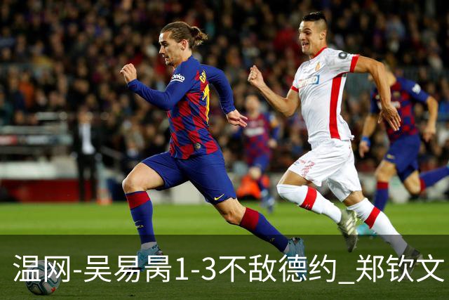 温网-吴易昺1-3不敌德约 郑钦文“一轮游”+王欣瑜张帅晋级