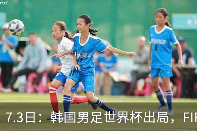 7.3日：韩国男足世界杯出局，FIFA排名大幅暴跌，时隔4年6个月跌至史上最低位次